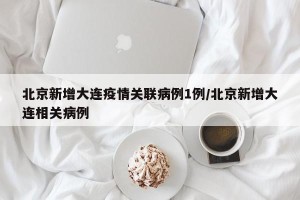 北京新增大连疫情关联病例1例/北京新增大连相关病例
