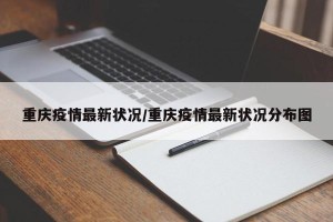 重庆疫情最新状况/重庆疫情最新状况分布图