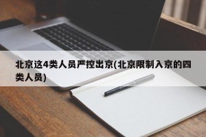 北京这4类人员严控出京(北京限制入京的四类人员)