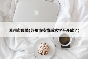 苏州市疫情(苏州市疫情后大学不开放了)