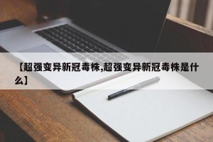 【超强变异新冠毒株,超强变异新冠毒株是什么】