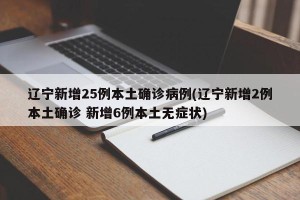 辽宁新增25例本土确诊病例(辽宁新增2例本土确诊 新增6例本土无症状)