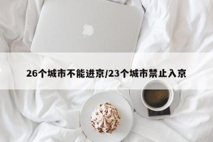26个城市不能进京/23个城市禁止入京