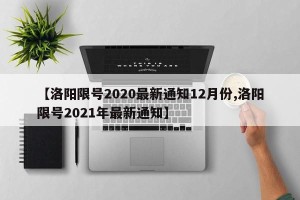【洛阳限号2020最新通知12月份,洛阳限号2021年最新通知】