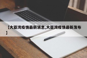 【大亚湾疫情最新消息,大亚湾疫情最新发布】