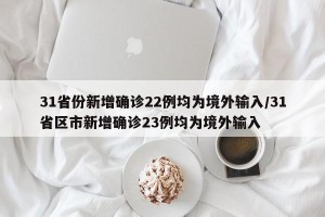 31省份新增确诊22例均为境外输入/31省区市新增确诊23例均为境外输入