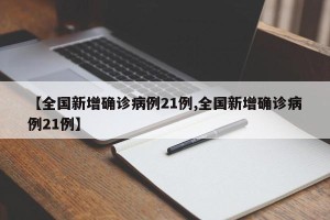 【全国新增确诊病例21例,全国新增确诊病例21例】