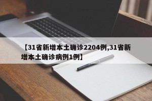 【31省新增本土确诊2204例,31省新增本土确诊病例1例】