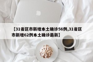 【31省区市新增本土确诊56例,31省区市新增62例本土确诊最新】