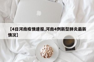 【4日河南疫情速报,河南4例新型肺炎最新情况】