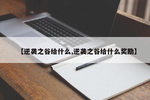 【逆袭之谷给什么,逆袭之谷给什么奖励】