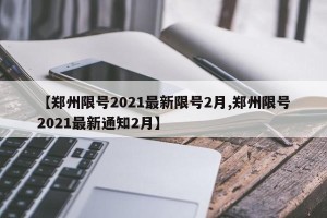 【郑州限号2021最新限号2月,郑州限号2021最新通知2月】
