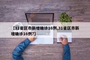 【31省区市新增确诊16例,31省区市新增确诊16例?】