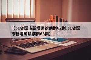 【31省区市新增确诊病例62例,31省区市新增确诊病例63例】