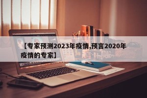 【专家预测2023年疫情,预言2020年疫情的专家】