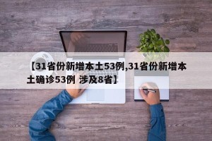 【31省份新增本土53例,31省份新增本土确诊53例 涉及8省】