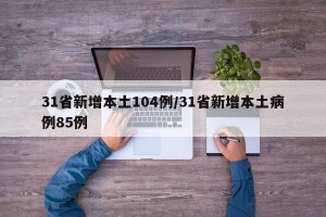 31省新增本土104例/31省新增本土病例85例