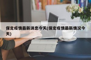 保定疫情最新消息今天(保定疫情最新情况今天)