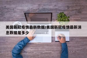 美国新冠疫情最新数据/美国新冠疫情最新消息数据是多少