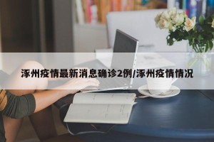 涿州疫情最新消息确诊2例/涿州疫情情况