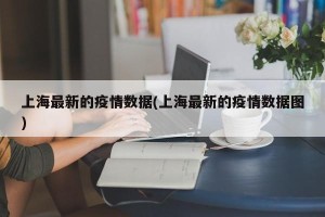 上海最新的疫情数据(上海最新的疫情数据图)
