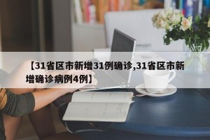 【31省区市新增31例确诊,31省区市新增确诊病例4例】
