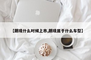【朗境什么时候上市,朗境属于什么车型】