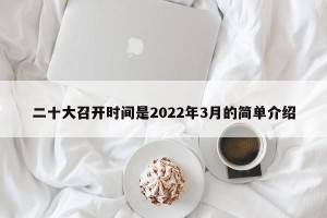 二十大召开时间是2022年3月的简单介绍
