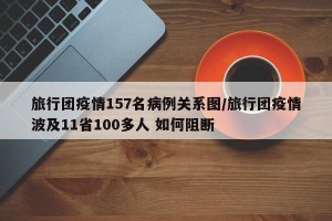 旅行团疫情157名病例关系图/旅行团疫情波及11省100多人 如何阻断