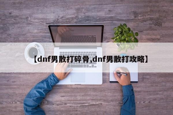 【dnf男散打碎骨,dnf男散打攻略】