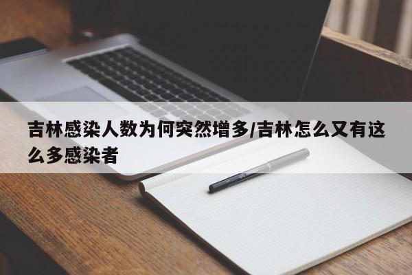 吉林感染人数为何突然增多/吉林怎么又有这么多感染者