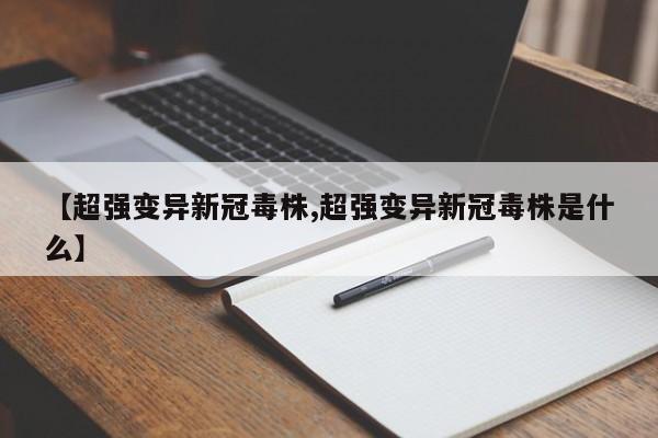 【超强变异新冠毒株,超强变异新冠毒株是什么】