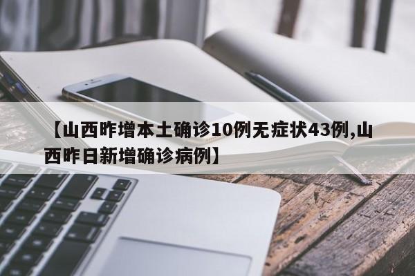 【山西昨增本土确诊10例无症状43例,山西昨日新增确诊病例】