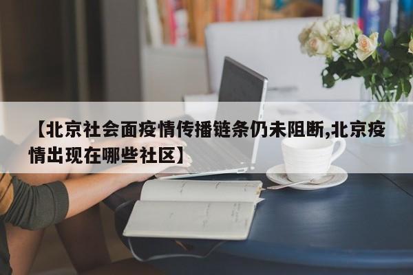 【北京社会面疫情传播链条仍未阻断,北京疫情出现在哪些社区】
