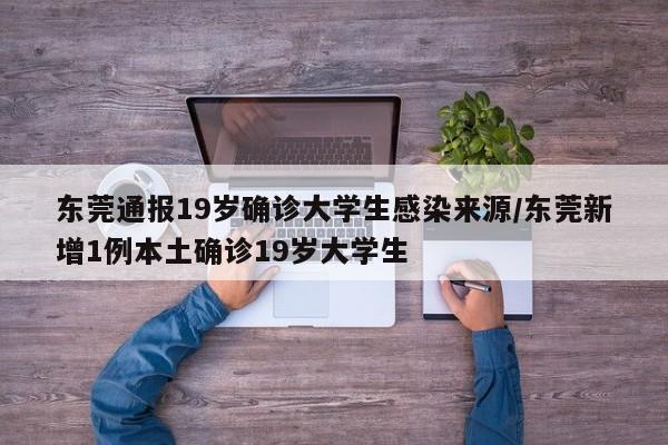 东莞通报19岁确诊大学生感染来源/东莞新增1例本土确诊19岁大学生