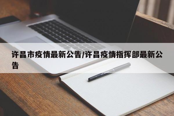许昌市疫情最新公告/许昌疫情指挥部最新公告