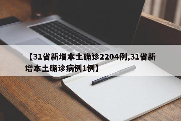 【31省新增本土确诊2204例,31省新增本土确诊病例1例】