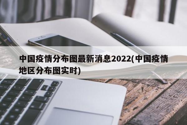 中国疫情分布图最新消息2022(中国疫情地区分布图实时)