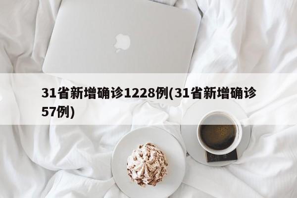31省新增确诊1228例(31省新增确诊57例)