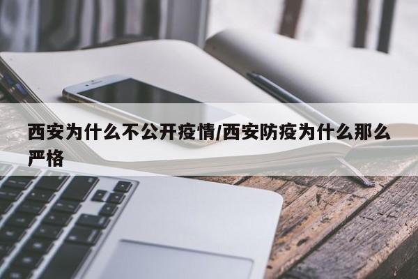 西安为什么不公开疫情/西安防疫为什么那么严格