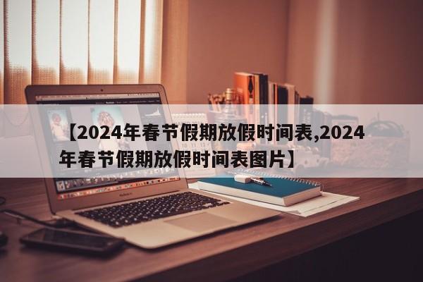 【2024年春节假期放假时间表,2024年春节假期放假时间表图片】