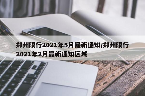 郑州限行2021年5月最新通知/郑州限行2021年2月最新通知区域