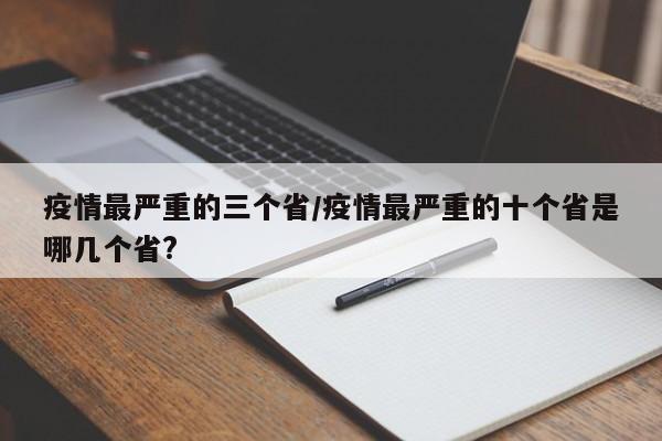 疫情最严重的三个省/疫情最严重的十个省是哪几个省?