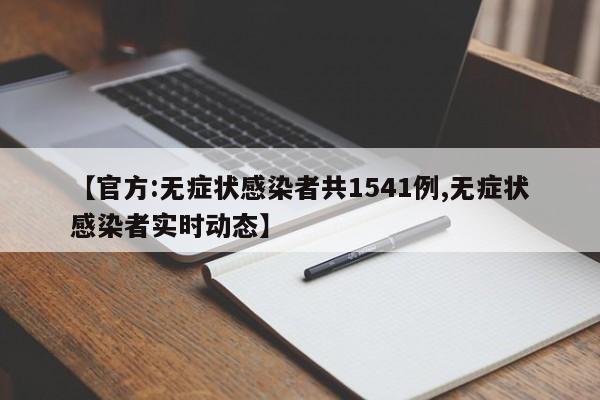 【官方:无症状感染者共1541例,无症状感染者实时动态】