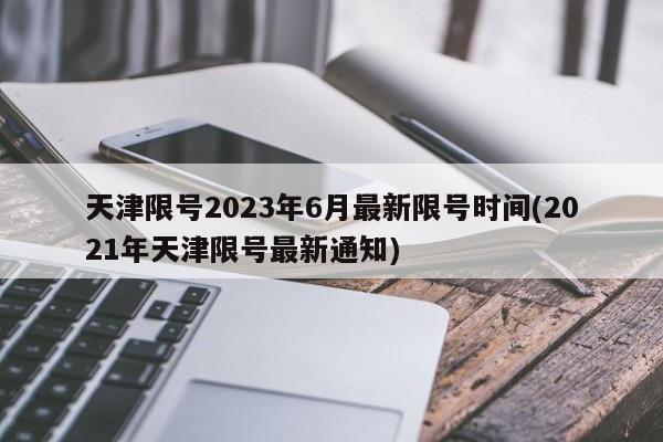 天津限号2023年6月最新限号时间(2021年天津限号最新通知)