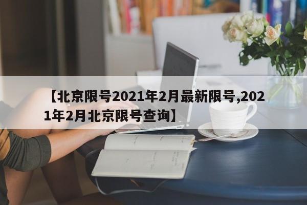 【北京限号2021年2月最新限号,2021年2月北京限号查询】