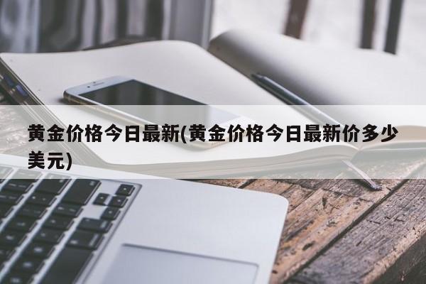 黄金价格今日最新(黄金价格今日最新价多少美元)