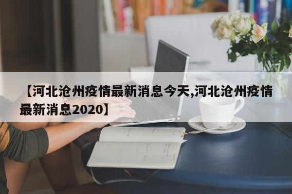 【河北沧州疫情最新消息今天,河北沧州疫情最新消息2020】