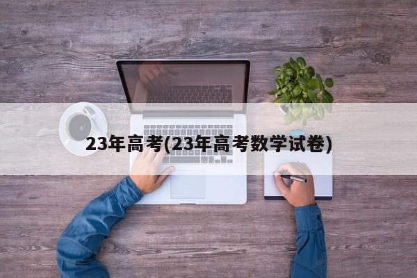 23年高考(23年高考数学试卷)