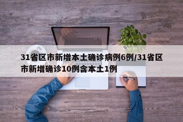 31省区市新增本土确诊病例6例/31省区市新增确诊10例含本土1例